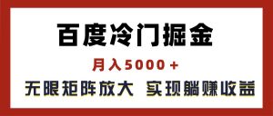 百度冷门掘金,月入5000+,无限矩阵放大,实现管道躺赚收益-创客聚集地