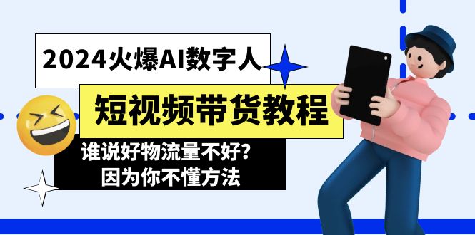 （11480期）2024火爆AI数字人短视频带货教程，谁说好物流量不好？因为你不懂方法-创客聚集地