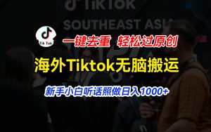 （11487期）海外Tiktok短视频无脑搬运，一键去重轻松过原创，新手小白听话照做日入…-创客聚集地