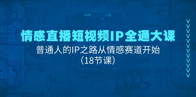 （11497期）情感直播短视频IP全通大课，普通人的IP之路从情感赛道开始（18节课）-创客聚集地