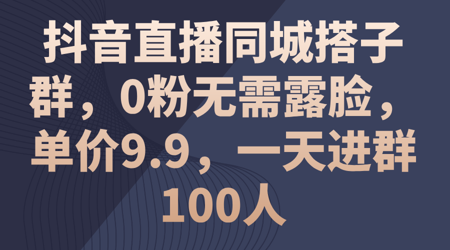（11502期）抖音直播同城搭子群，0粉无需露脸，单价9.9，一天进群100人-创客聚集地