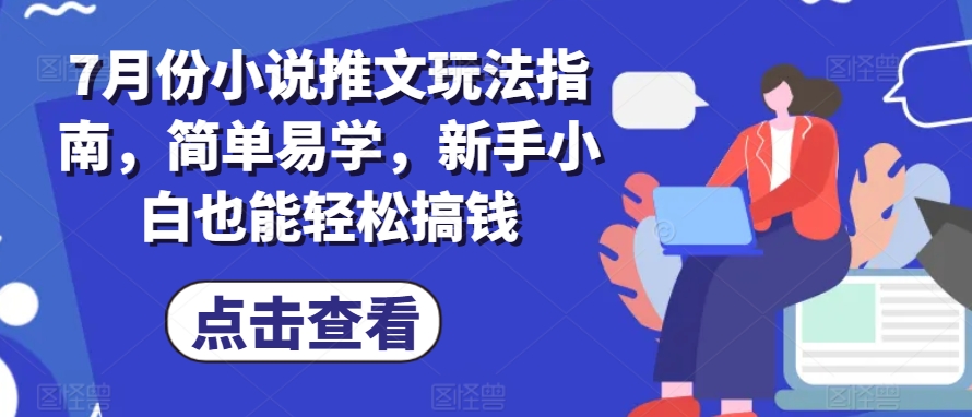 7月份小说推文玩法指南，简单易学，新手小白也能轻松搞钱-创客聚集地