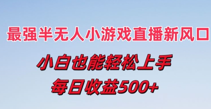 最强半无人直播小游戏新风口，小白也能轻松上手，每日收益5张-创客聚集地