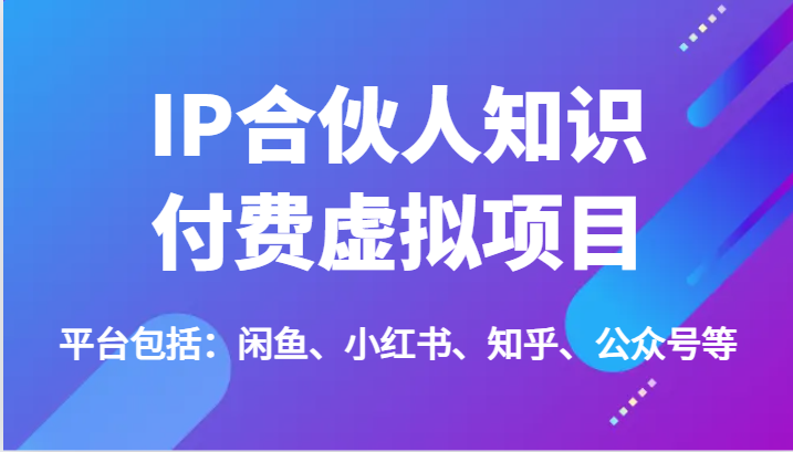 IP合伙人知识付费虚拟项目，包括：闲鱼、小红书、知乎、公众号等（51节）-创客聚集地