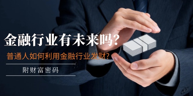 公众号付费文章：金融行业有未来吗？普通人如何利用金融行业发财?(附财富密码)-创客聚集地