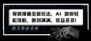 视频漫画全新玩法，AI 助你轻松涨粉，原创满满，收益多多-创客聚集地