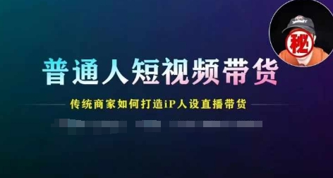 普通人短视频带货,传统商家如何打造IP人设直播带货-创客聚集地