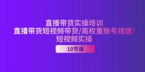 （11512期）2024直播带货实操培训，直播带货短视频带货/高权重账号措建/短视频实操-创客聚集地