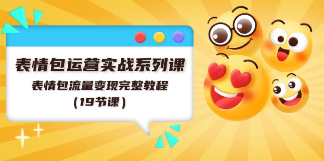 表情包运营实战系列课，表情包流量变现完整教程（19节课）-创客聚集地