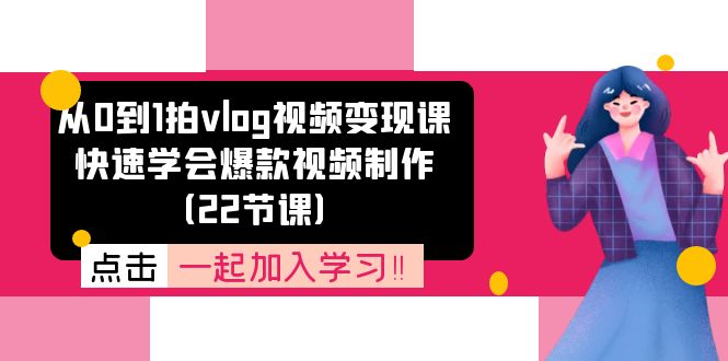 （11519期）从0到1拍vlog视频变现课：快速学会爆款视频制作（22节课）-创客聚集地
