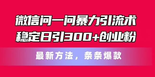 微信问一问暴力引流术，稳定日引300+创业粉，最新方法，条条爆款-创客聚集地
