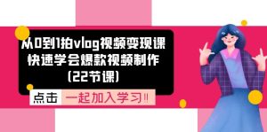 从0到1拍vlog视频变现课：快速学会爆款视频制作（22节课）-创客聚集地