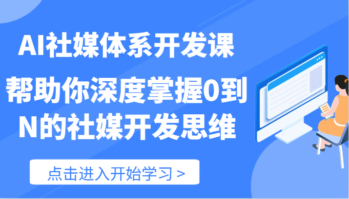 AI社媒体系开发课-帮助你深度掌握0到N的社媒开发思维（89节）-创客聚集地