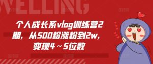 个人成长系vlog训练营2期，从500粉涨粉到2w，变现4～5位数-创客聚集地