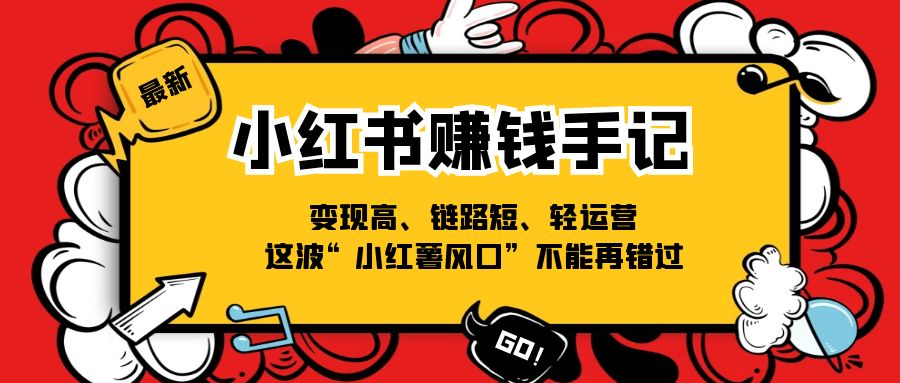（11531期）小红书-赚钱手记，变现高、链路短、轻运营，这波“小红薯风口”不能再错过-创客聚集地