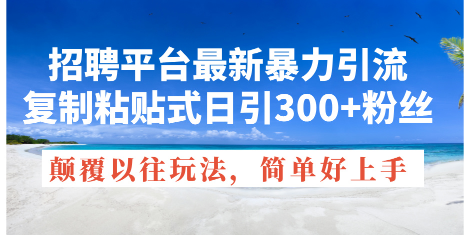 （11538期）招聘平台最新暴力引流，复制粘贴式日引300+粉丝，颠覆以往垃圾玩法，简…-创客聚集地