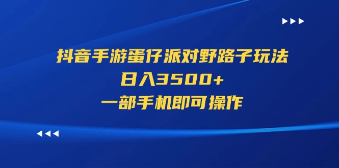 （11539期）抖音手游蛋仔派对野路子玩法，日入3500+，一部手机即可操作-创客聚集地