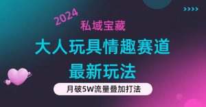 （11541期）私域宝藏：大人玩具情趣赛道合规新玩法，零投入，私域超高流量成单率高-创客聚集地