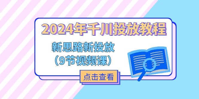 2024年千川投放教程，新思路+新投放（9节视频课）-创客聚集地