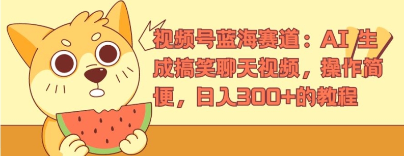 视频号蓝海赛道：AI 生成搞笑聊天视频，操作简便，日入300+的教程-创客聚集地