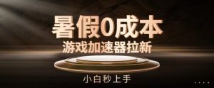暑假0成本游戏加速器拉新，小白秒上手，无需投资-创客聚集地