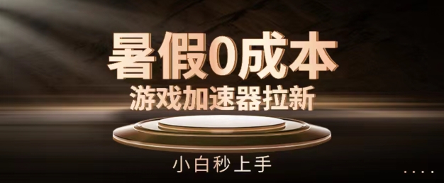 暑假0成本游戏加速器拉新，小白秒上手，无需投资-创客聚集地