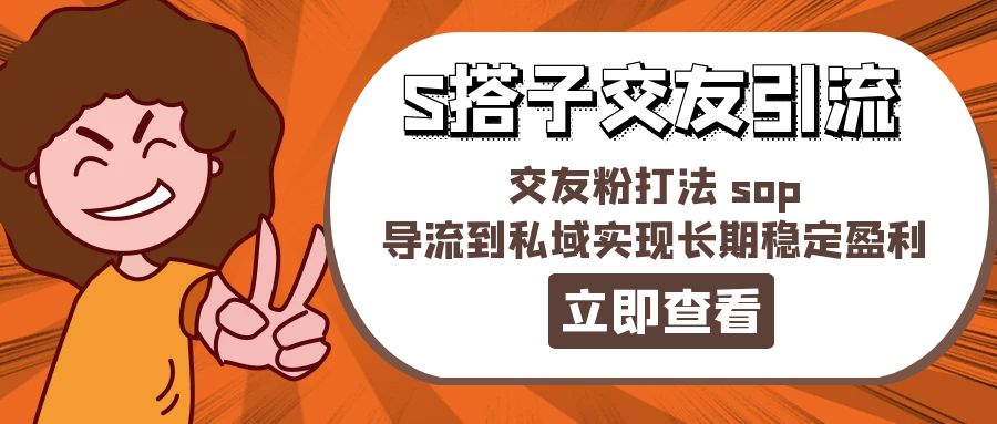 （11548期）某收费888-S搭子交友引流，交友粉打法 sop，导流到私域实现长期稳定盈利-创客聚集地