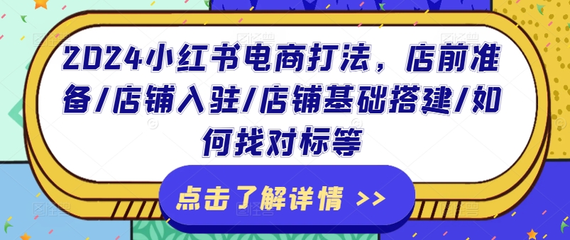2024小红书电商打法，店前准备/店铺入驻/店铺基础搭建/如何找对标等-创客聚集地