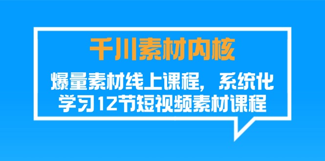 （11554期）千川素材-内核，爆量素材线上课程，系统化学习12节短视频素材课程-创客聚集地