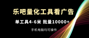 乐吧量化工具看广告，单工具4-6米，批量10000+，手机电脑均可操作-创客聚集地