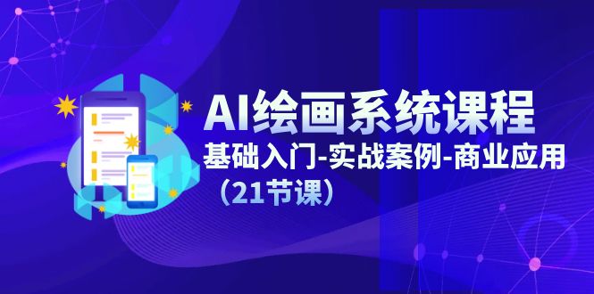 AI绘画系统课程，基础入门-实战案例-商业应用（21节课）-创客聚集地