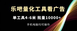 乐吧量化工具看广告，单工具4-6米，批量1w+，手机电脑均可操作-创客聚集地