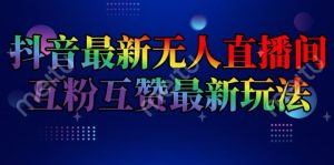 抖音最新无人直播间互粉互赞新玩法，一天收益2k+-创客聚集地