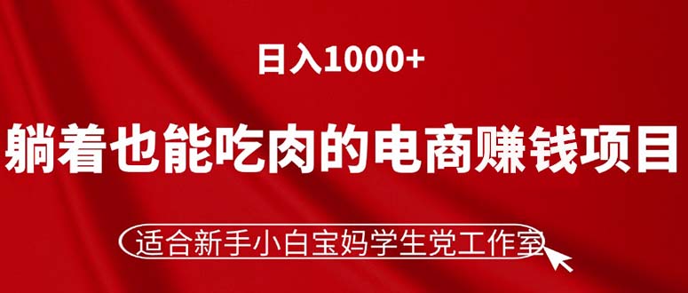 （11571期）躺着也能吃肉的电商赚钱项目，日入1000+，适合新手小白宝妈学生党工作室-创客聚集地