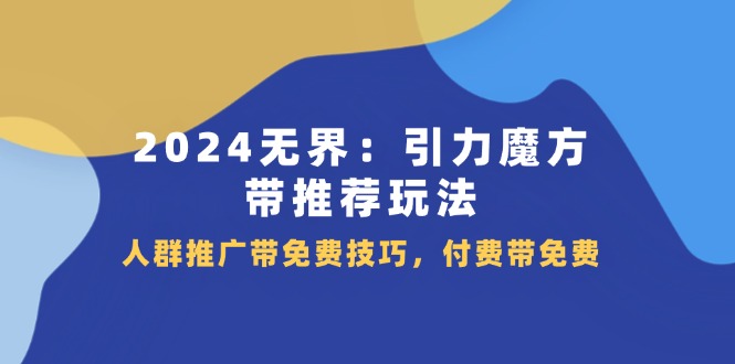 （11567期）2024 无界：引力魔方-带推荐玩法，人群推广带免费技巧，付费带免费-创客聚集地