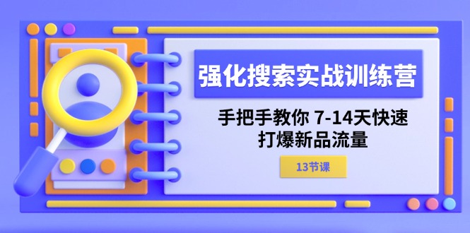强化搜索实战训练营，手把手教你7-14天快速打爆新品流量（13节课）-创客聚集地