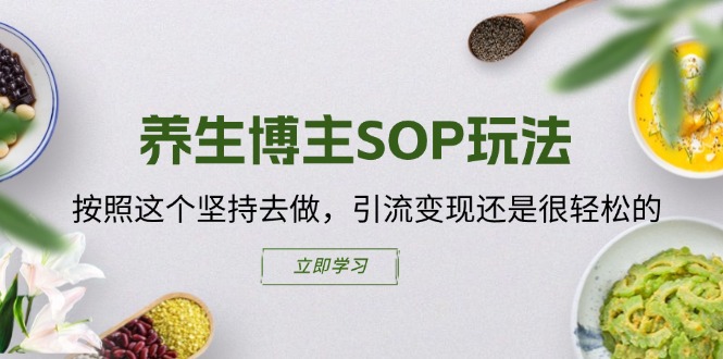 （11572期）养生博主SOP玩法，按照这个坚持去做，引流变现还是很轻松的-创客聚集地