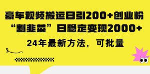 （11573期）豪车视频搬运日引200+创业粉，做知识付费日稳定变现5000+24年最新方法!-创客聚集地