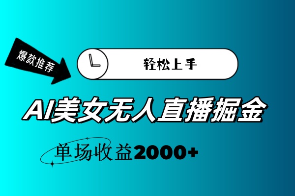 （11579期）AI美女无人直播暴力掘金，小白轻松上手，单场收益2000+-创客聚集地