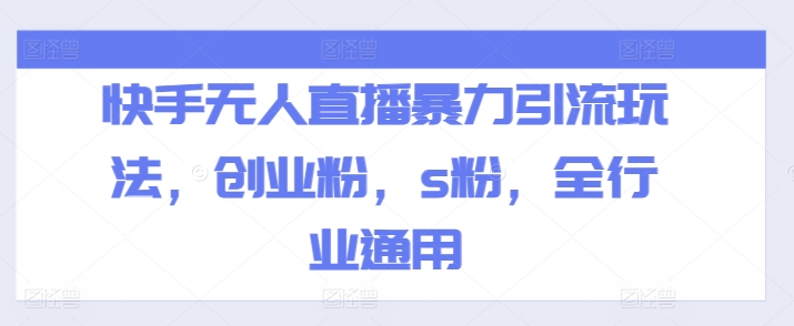 快手无人直播暴力引流玩法，创业粉，s粉，全行业通用-创客聚集地