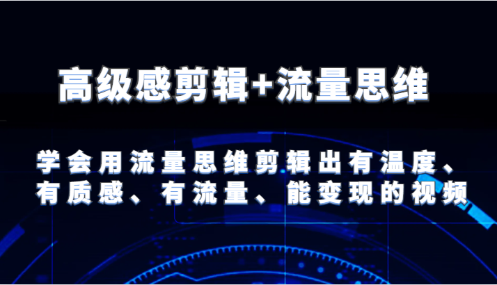高级感剪辑+流量思维 学会用流量思维剪辑出有温度、有质感、有流量、能变现的视频-创客聚集地