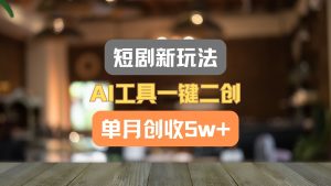 短剧新玩法，AI工具一键二创，单月创收5w+！-创客聚集地