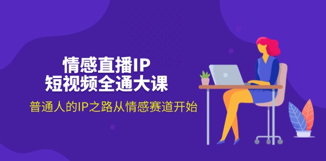 （11590期）情感直播IP短视频全通大课，普通人的IP之路从情感赛道开始（18节）-创客聚集地