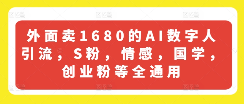 外面卖1680的AI数字人引流，S粉，情感，国学，创业粉等全通用-创客聚集地