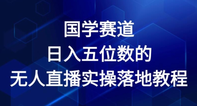 国学赛道-2024年日入五位数无人直播实操落地教程-创客聚集地