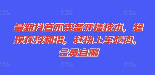 最新抖音不实名开播技术，趁现在没和谐，赶快上车吃肉，会员自测-创客聚集地