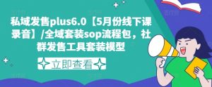 私域发售plus6.0【5月份线下课录音】/全域套装sop流程包，社群发售工具套装模型-创客聚集地