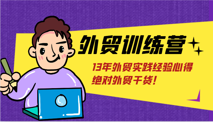 外贸训练营-浅到深，学得超快，拆解外贸的底层逻辑，打破你对外贸的固有认知！-创客聚集地