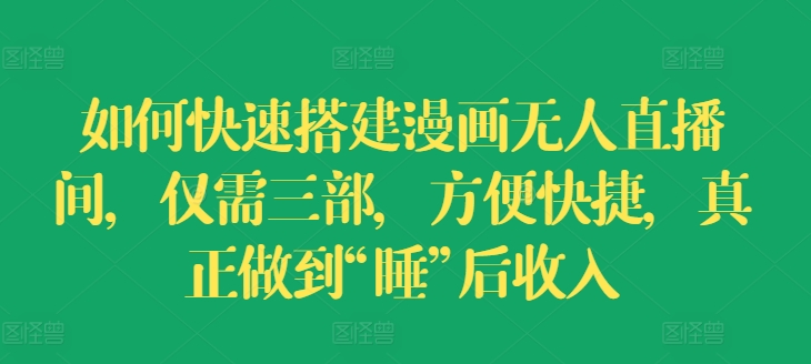 如何快速搭建漫画无人直播间，仅需三部，方便快捷，真正做到“睡”后收入-创客聚集地