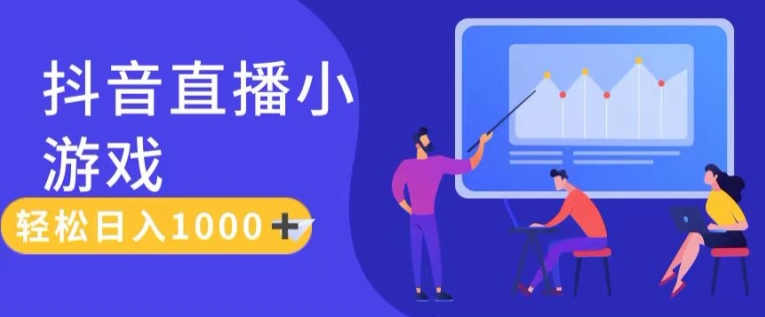 靠抖音直播小游戏，轻松日入1K+，需真人讲解，落地保姆级教-创客聚集地